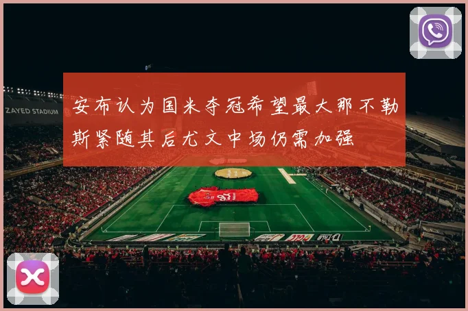 安布认为国米夺冠希望最大那不勒斯紧随其后尤文中场仍需加强