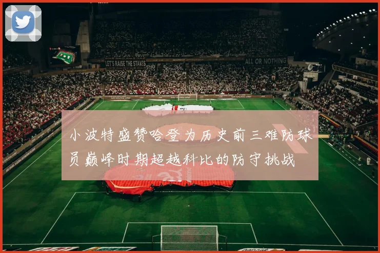 小波特盛赞哈登为历史前三难防球员巅峰时期超越科比的防守挑战