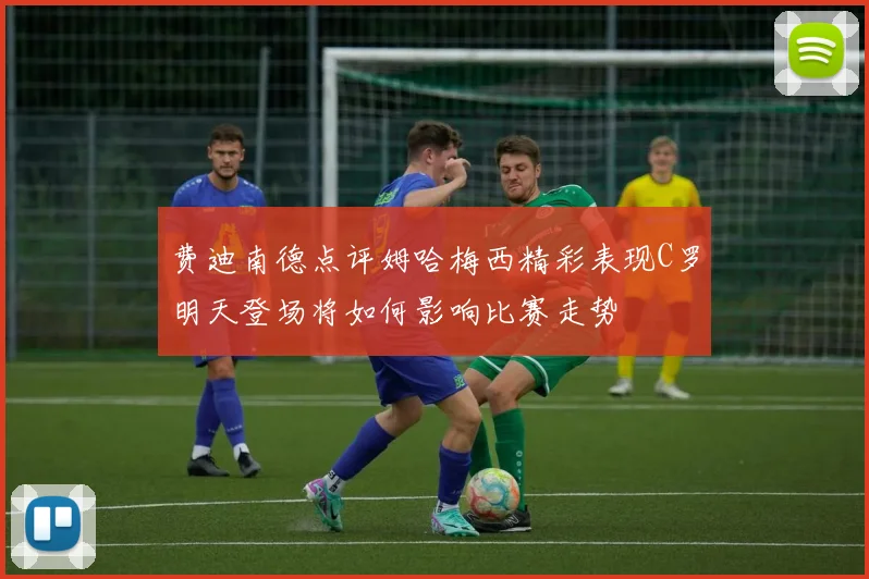 费迪南德点评姆哈梅西精彩表现C罗明天登场将如何影响比赛走势