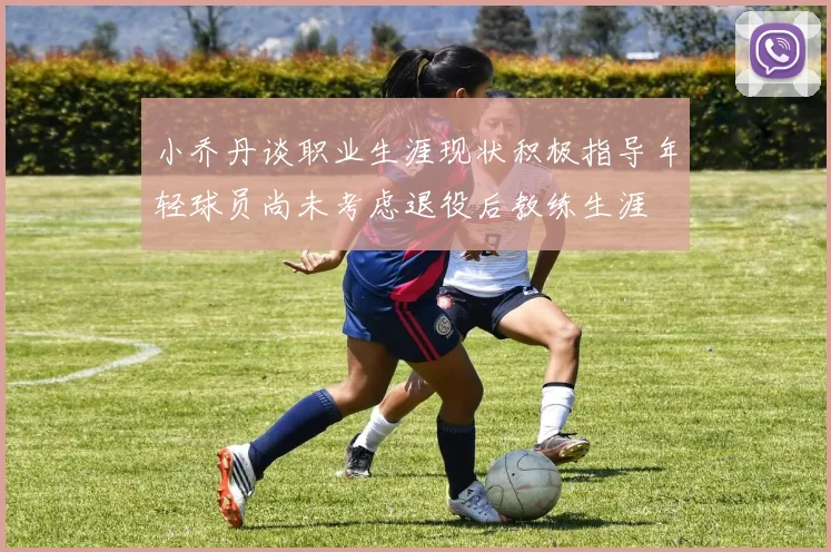 小乔丹谈职业生涯现状积极指导年轻球员尚未考虑退役后教练生涯