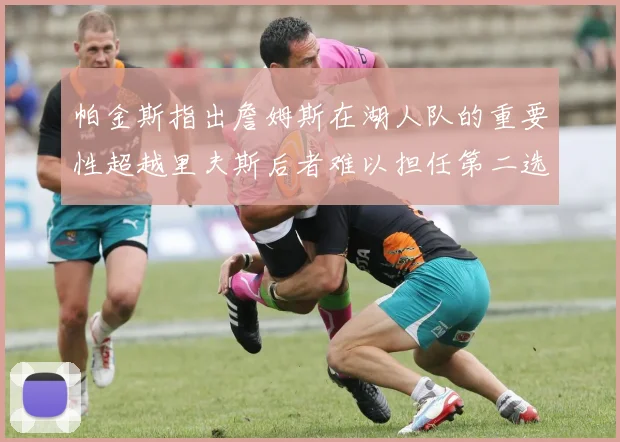 帕金斯指出詹姆斯在湖人队的重要性超越里夫斯后者难以担任第二选择