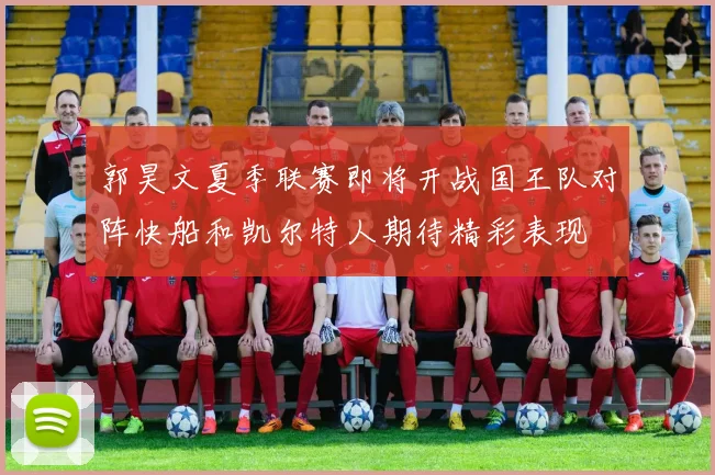 郭昊文夏季联赛即将开战国王队对阵快船和凯尔特人期待精彩表现