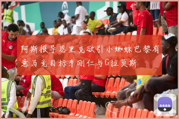 阿斯报导恩里克欲引小蜘蛛巴黎有意马竞目标李刚仁与G拉莫斯