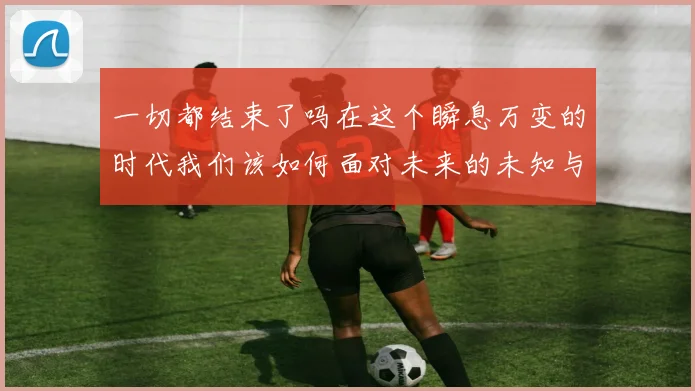 一切都结束了吗在这个瞬息万变的时代我们该如何面对未来的未知与挑战
