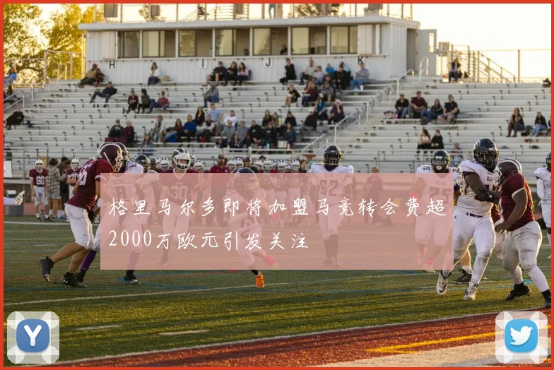 格里马尔多即将加盟马竞转会费超2000万欧元引发关注