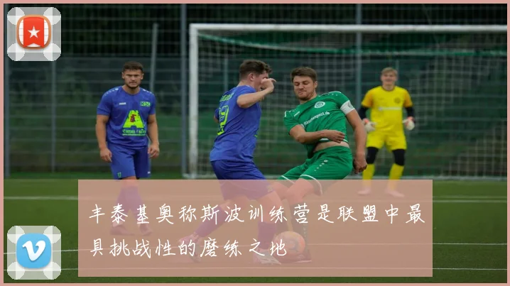丰泰基奥称斯波训练营是联盟中最具挑战性的磨练之地