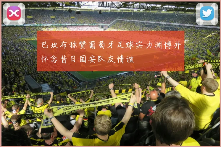 巴坎布称赞葡萄牙足球实力渊博并怀念昔日国安队友情谊