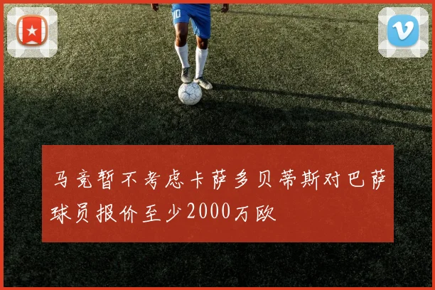 马竞暂不考虑卡萨多贝蒂斯对巴萨球员报价至少2000万欧