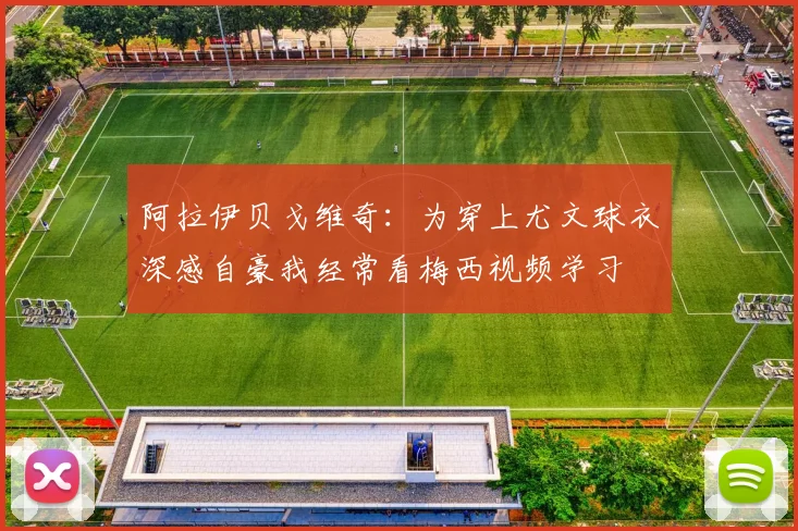 阿拉伊贝戈维奇:为穿上尤文球衣深感自豪我经常看梅西视频学习