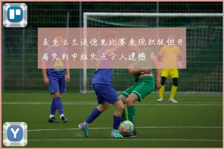 麦克法兰谈德里比赛表现积极但开局失利中柱失点令人遗憾