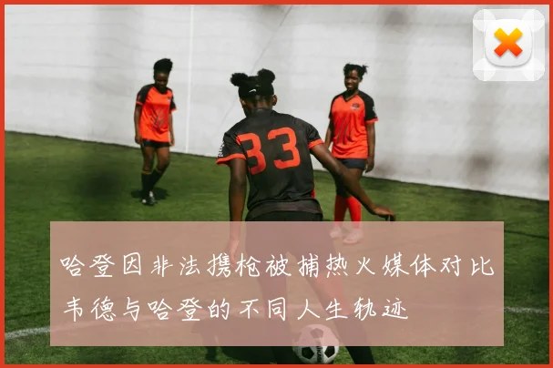 哈登因非法携枪被捕热火媒体对比韦德与哈登的不同人生轨迹