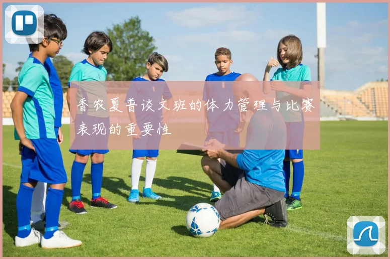 香农夏普谈文班的体力管理与比赛表现的重要性